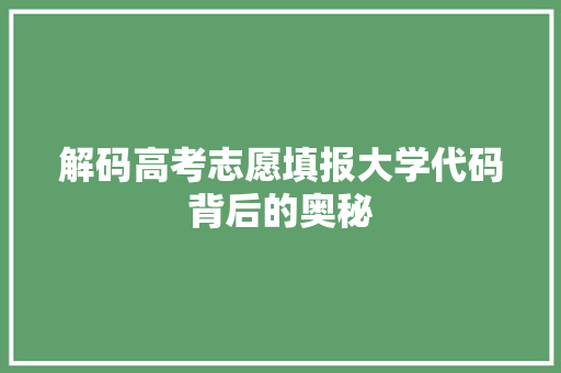 解码高考志愿填报大学代码背后的奥秘