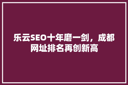 乐云SEO十年磨一剑，成都网址排名再创新高