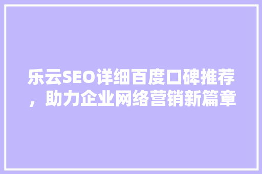 乐云SEO详细百度口碑推荐，助力企业网络营销新篇章
