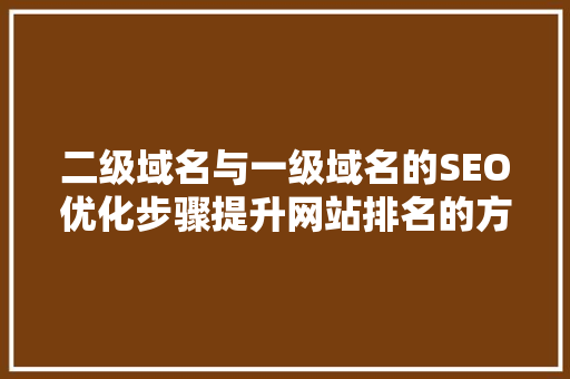 二级域名与一级域名的SEO优化步骤提升网站排名的方法
