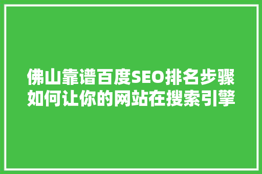 佛山靠谱百度SEO排名步骤如何让你的网站在搜索引擎中脱颖而出