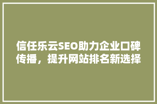 信任乐云SEO助力企业口碑传播，提升网站排名新选择