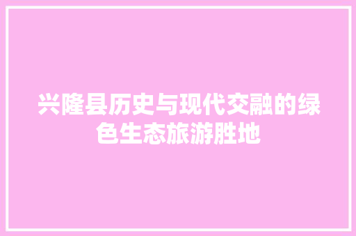 兴隆县历史与现代交融的绿色生态旅游胜地