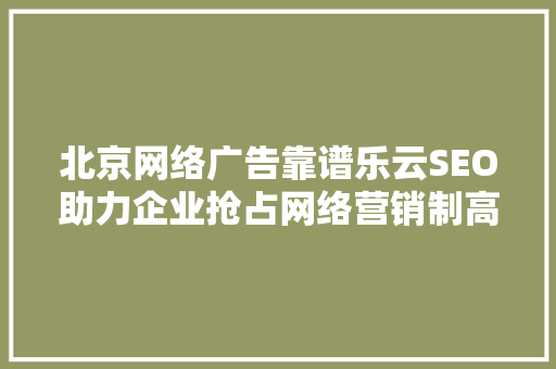 北京网络广告靠谱乐云SEO助力企业抢占网络营销制高点