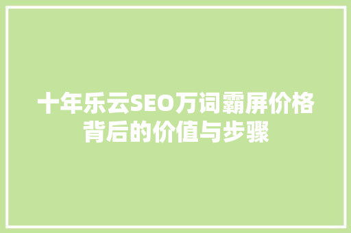 十年乐云SEO万词霸屏价格背后的价值与步骤