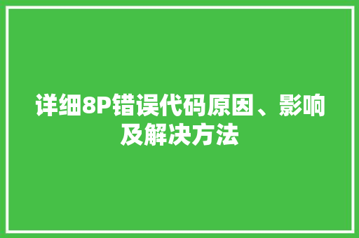 详细8P错误代码原因、影响及解决方法