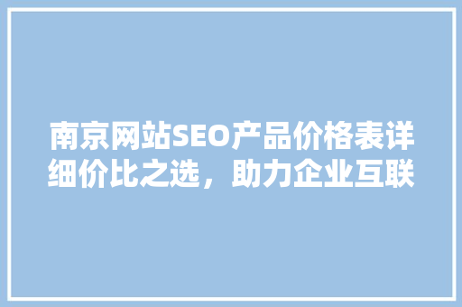 南京网站SEO产品价格表详细价比之选，助力企业互联网营销