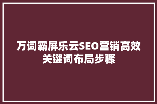 万词霸屏乐云SEO营销高效关键词布局步骤