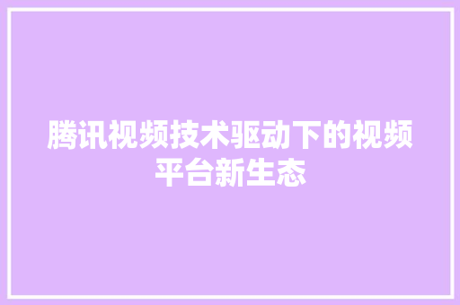 腾讯视频技术驱动下的视频平台新生态