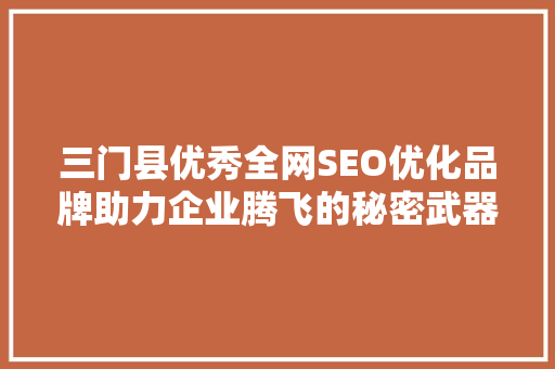 三门县优秀全网SEO优化品牌助力企业腾飞的秘密武器  第1张