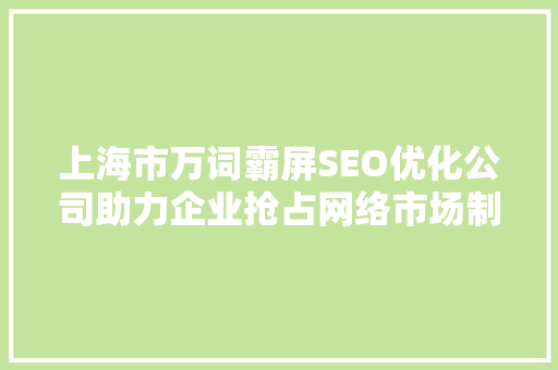 上海市万词霸屏SEO优化公司助力企业抢占网络市场制高点