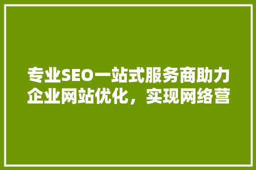 专业SEO一站式服务商助力企业网站优化，实现网络营销新突破