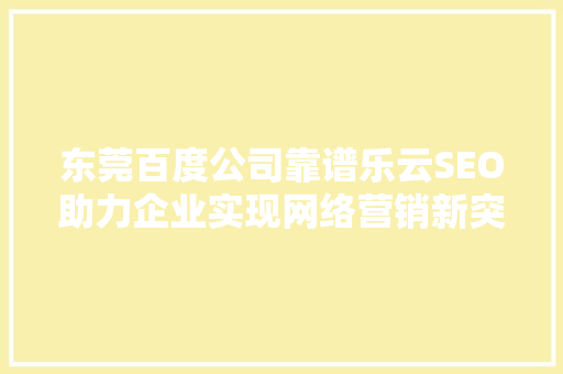 东莞百度公司靠谱乐云SEO助力企业实现网络营销新突破