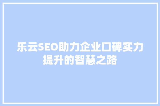 乐云SEO助力企业口碑实力提升的智慧之路