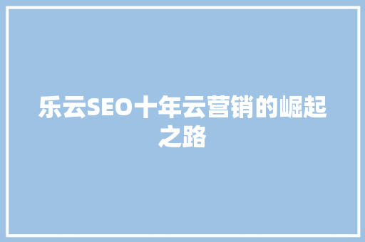乐云SEO十年云营销的崛起之路