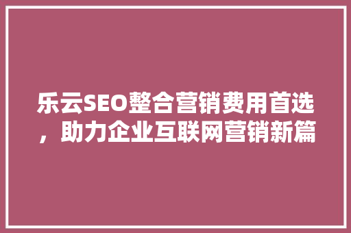 乐云SEO整合营销费用首选，助力企业互联网营销新篇章