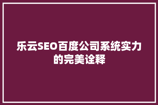 乐云SEO百度公司系统实力的完美诠释  第1张
