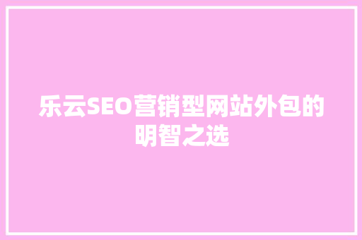 乐云SEO营销型网站外包的明智之选