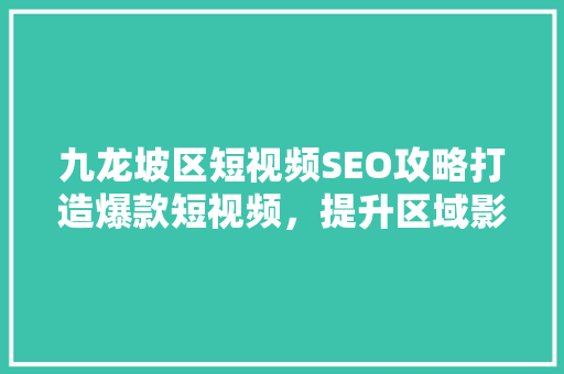 九龙坡区短视频SEO攻略打造爆款短视频，提升区域影响力