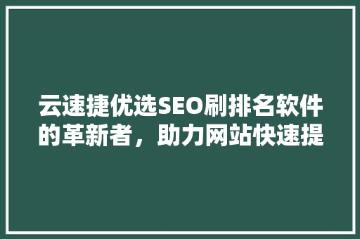 云速捷优选SEO刷排名软件的革新者，助力网站快速提升搜索引擎排名