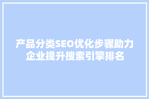 产品分类SEO优化步骤助力企业提升搜索引擎排名