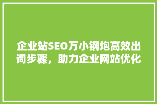 企业站SEO万小钢炮高效出词步骤，助力企业网站优化