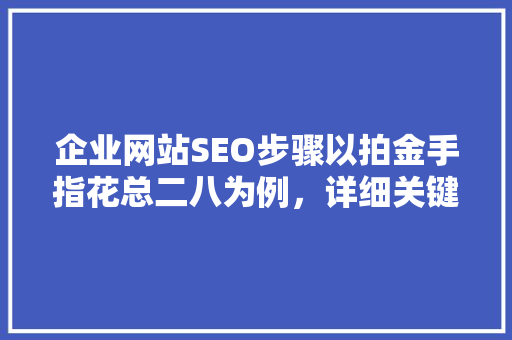 企业网站SEO步骤以拍金手指花总二八为例，详细关键词布局的艺术