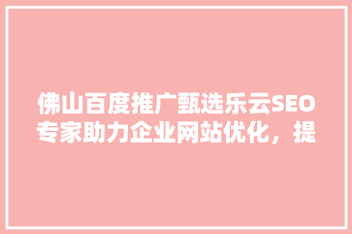 佛山百度推广甄选乐云SEO专家助力企业网站优化，提升在线竞争力
