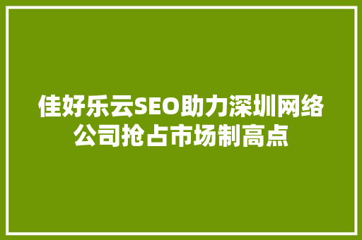 佳好乐云SEO助力深圳网络公司抢占市场制高点