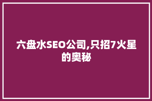 六盘水SEO公司,只招7火星的奥秘