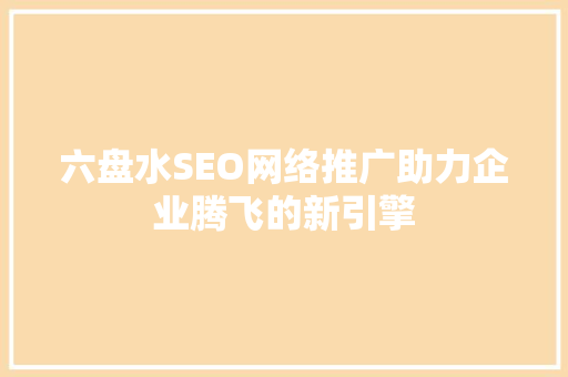 六盘水SEO网络推广助力企业腾飞的新引擎