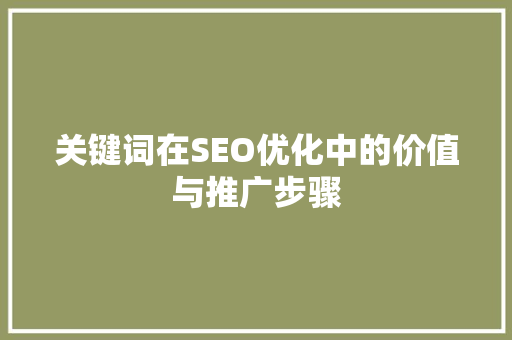 关键词在SEO优化中的价值与推广步骤