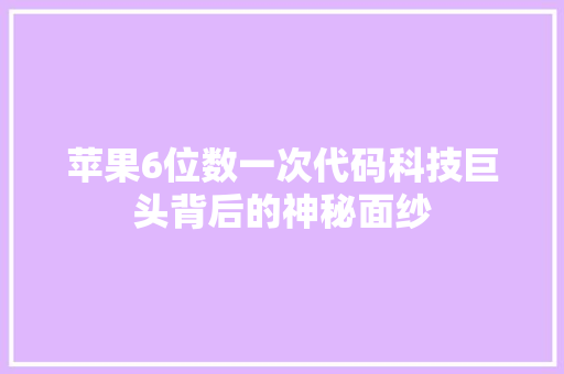苹果6位数一次代码科技巨头背后的神秘面纱