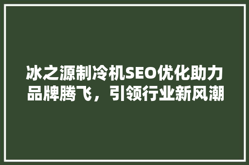 冰之源制冷机SEO优化助力品牌腾飞，引领行业新风潮