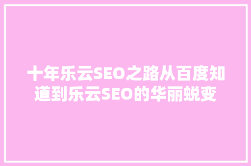 十年乐云SEO之路从百度知道到乐云SEO的华丽蜕变