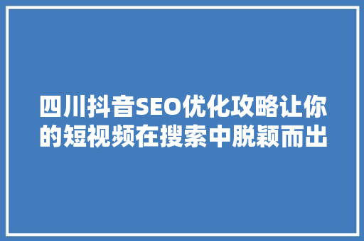 四川抖音SEO优化攻略让你的短视频在搜索中脱颖而出