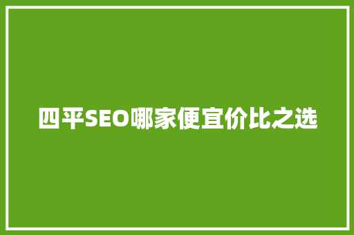 四平SEO哪家便宜价比之选