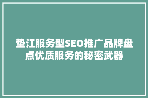 垫江服务型SEO推广品牌盘点优质服务的秘密武器