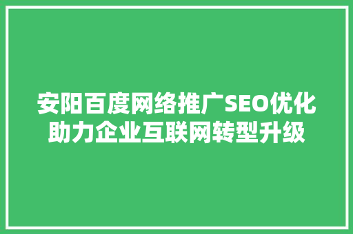 安阳百度网络推广SEO优化助力企业互联网转型升级