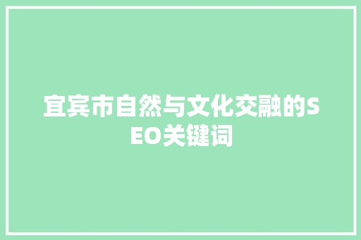 宜宾市自然与文化交融的SEO关键词