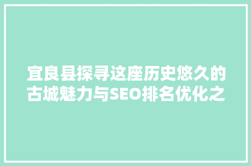 宜良县探寻这座历史悠久的古城魅力与SEO排名优化之路