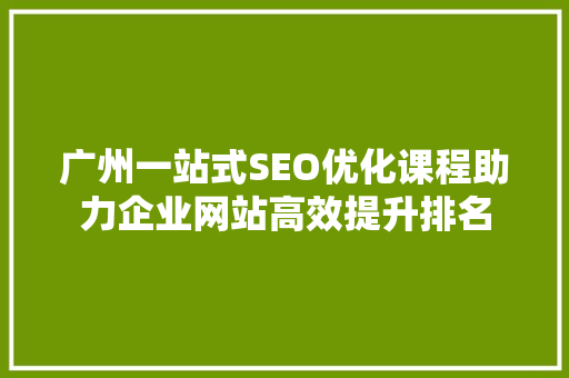 广州一站式SEO优化课程助力企业网站高效提升排名
