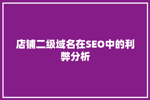 店铺二级域名在SEO中的利弊分析