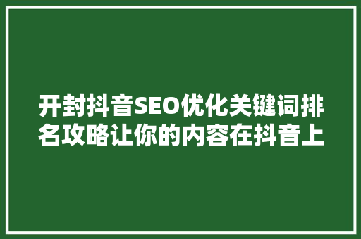 开封抖音SEO优化关键词排名攻略让你的内容在抖音上脱颖而出