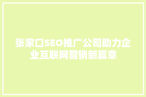 张家口SEO推广公司助力企业互联网营销新篇章