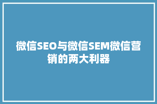 微信SEO与微信SEM微信营销的两大利器