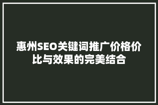 惠州SEO关键词推广价格价比与效果的完美结合