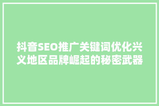 抖音SEO推广关键词优化兴义地区品牌崛起的秘密武器