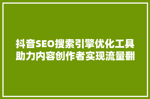 抖音SEO搜索引擎优化工具助力内容创作者实现流量翻倍的秘密武器