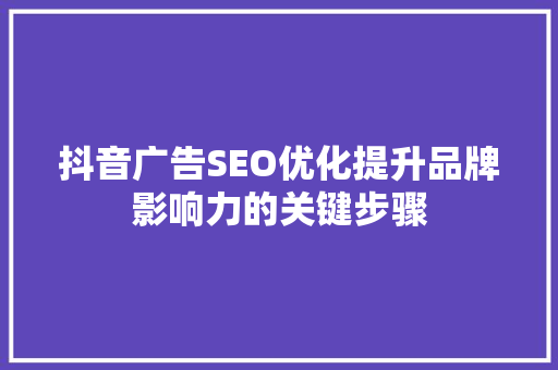 抖音广告SEO优化提升品牌影响力的关键步骤